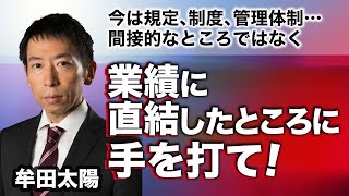 規程、制度、管理体制…間接的なところではなく、今は《業績に直結したところに手を打て！》牟田太陽