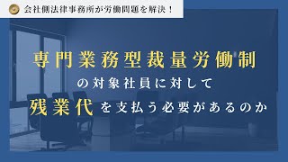 専門業務型裁量労働制の対象社員に対して、残業代を支払う必要があるのか