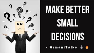 Make Better Small Decisions to Make Better Big Decisions