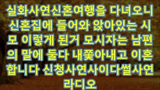 실화사연신혼여행을 다녀오니 신혼집에 들어와 앉아있는 시모 이렇게 된거 모시자는 남편의 말에 둘다 내쫓아내고 이혼합니다 신청사연사이다썰사연라디오