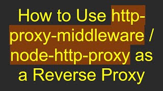 How to Use http-proxy-middleware / node-http-proxy as a Reverse Proxy