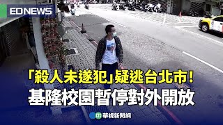 「殺人未遂犯」疑逃台北市！基隆校園暫停對外開放｜👍小編推新聞 20240521