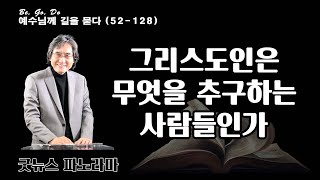 굿뉴스 파노라마 52-128. 그리스도인은 무엇을 추구하는 사람들인가?