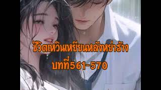 บทที่561-570 ชีวิตเหวินเหยียนหลังหย่าร้าง