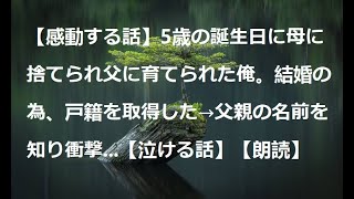 【感動する話】5歳の誕生日に母に捨てられ父に育てられた俺。結婚の為、戸籍を取得した→父親の名前を知り衝撃...【泣ける話】【朗読】