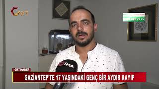 GAZİANTEP'TE 17 YAŞINDAKİ GENÇ BİR AYDIR KAYIP