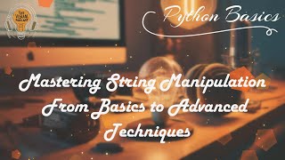 02 Mastering String Manipulation in Python: From Basics to Advanced Techniques