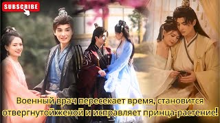 Военный врач пересекает время, становится отвергнутой женой и исправляет принца-растение!