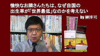 愉快なお隣さんたちは、なぜ自国の出生率が「世界最低」なのかを考えない　by 榊淳司