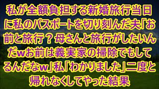 私が全額負担する新婚旅行当日に私のパスポートを切り刻んだ夫「お前と旅行？母さんと旅行がしたいんだwお前は義実家の掃除でもしてるんだなw」私「わかりました」二度と帰れなくしてやった結果【スカッとする話】