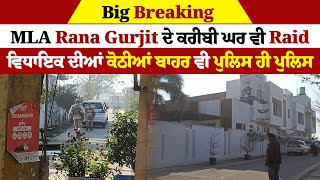 Big Breaking: MLA Rana Gurjit ਦੇ ਕਰੀਬੀ ਘਰ ਵੀ Raid, ਵਿਧਾਇਕ ਦੀਆਂ ਕੋਠੀਆਂ ਬਾਹਰ ਵੀ ਪੁਲਿਸ ਹੀ ਪੁਲਿਸ