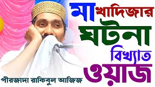 মা খাদিজার ঘটনা || বিখ্যাত ওয়াজ || পীরজাদা রাকিবুল আজিজ pirzada Rakibul Aziz Saheb