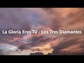 La Gloria Eres Tú - Los tres Diamantes (Letra)