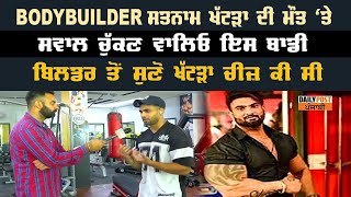 #BodyBuilder ਸਤਨਾਮ ਖੱਟੜਾ ਦੀ ਮੌਤ 'ਤੇ ਸਵਾਲ ਚੁੱਕਣ ਵਾਲਿਓ ਇਸ ਬਾਡੀ ਬਿਲਡਰ ਤੋਂ ਸੁਣੋ ਖੱਟੜਾ ਚੀਜ਼ ਕੀ ਸੀ