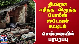 திடீரென சரிந்த விழுந்த போலீஸ் ஸ்டேஷன் கட்டிடம்.. சென்னையில் பரபரப்பு