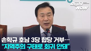 [Right Now] 현장영상_손학규 호남 3당 합당 거부…“지역주의 구태로 회귀 안돼”