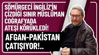 SÖMÜRGECİ İNGİLİZ'İN ÇİZDİĞİ SINIR MÜSLÜMAN COĞRAFYADA ATEŞİ KÖRÜKLEDİ! AFGAN-PAKİSTAN ÇATIŞIYOR!..