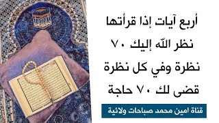 أربع آيات إذا قرأتها نظر الله تعالى إليك سبعين نظرة وفي كل نظرة يقضى لك سبعين حاجة في كل يوم