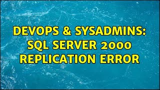 DevOps & SysAdmins: Sql server 2000 replication error (2 Solutions!!)