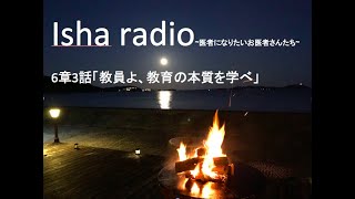 Isha radio~医者になりたいお医者さんたち~6章3話「教員よ、教育の本質を学べ」