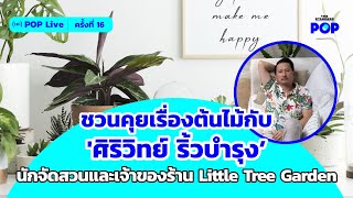 คุยเรื่องต้นไม้กับ 'ศิริวิทย์ ริ้วบำรุง' นักจัดสวนและเจ้าของร้าน Little Tree Garden | POP Live #16