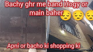 bachy ghr me band Hogy or main baher apni or bacho ki shopping ki