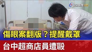 傷眼案翻版？提醒戴罩 台中超商店員遭毆