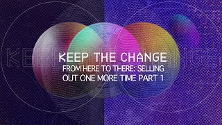 Keep The Change: From Here To There: Selling Out One More Time  Part 1