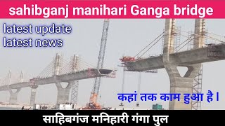 sahibganj manihari Ganga bridge latest update ll #sahibganj manihari Ganga bridge latest news