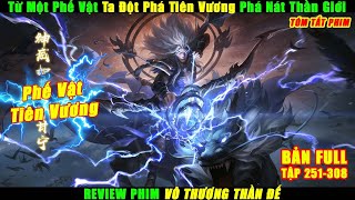 Từ Một Phế Vật Ta Đột Phá Tiên Vương Phá Nát Thần Giới | Review Phim Vô Thượng Thần Đế Tập 251-308