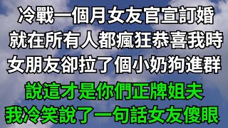 冷戰一個月女友官宣訂婚，就在所有人都瘋狂恭喜我時，女朋友卻拉了個小奶狗進群，說這才是你們正牌姐夫，我冷笑說了一句話女友傻眼【無心情話】#楓林情感#都市情感#情感故事#深夜淺讀#家庭矛盾 #爽文