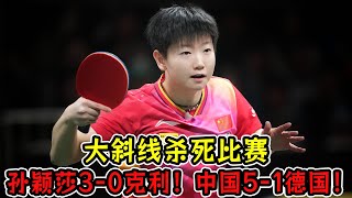 大斜线杀死比赛！孙颖莎3-0战胜克利！中国5-1德国！