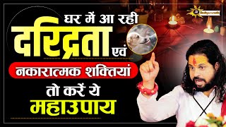 घर में आ रही दरिद्रता एवं नकारात्मक शक्तियां तो करें ये महाउपाय | Sadhgurunath Ji Maharaj