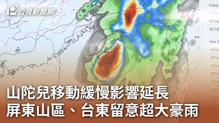 山陀兒移動緩慢影響延長 屏東山區、台東留意超大豪雨｜20241002 公視中晝新聞