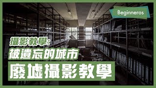 【攝影教學】拍攝被遺忘的城市：廢墟攝影的須知和技巧 Urbex｜Beginneros