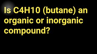 Is C4H10 (butane) an organic or inorganic compound?