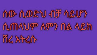 ሰው ሲወድህም ብቻ ሳይሆነን ሲጠላህም ለምን እንበል?