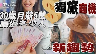 30歲月薪5萬贏過多少人 「獨旅」商機新趨勢｜十點不一樣 20250116 TVBSNEWS