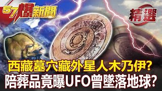 【萬象解密】西藏墓穴藏外星人木乃伊？！ 陪葬品竟曝UFO曾墜落地球？ - 江中博 馬西屏【57爆新聞 精選】