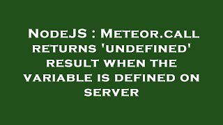 NodeJS : Meteor.call returns 'undefined' result when the variable is defined on server