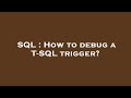 SQL : How to debug a T-SQL trigger?