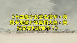 《十四歲少女莫名懷孕，表姐夫冤獄七年真相大白，無性交竟也能受孕？》