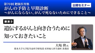 70_肥後医育塾 講演③「遺伝するがんと向き合うために知っておきたいこと」