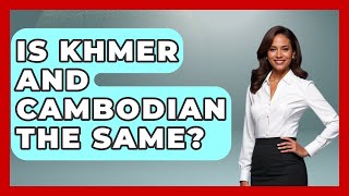 Is Khmer And Cambodian The Same? - Exploring Southeast Asia