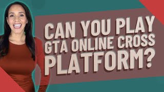 Can you play GTA online cross platform?