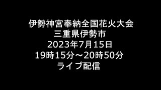 [Live] 2023.7.15 伊勢神宮奉納全国花火大会 三重県伊勢市 [ライブ]