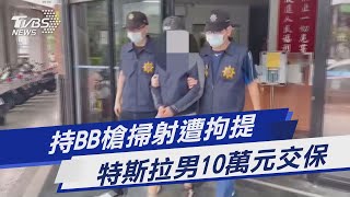 持BB槍掃射遭拘提 特斯拉男10萬元交保｜TVBS新聞