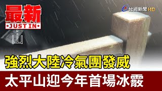 強烈大陸冷氣團發威 太平山迎今年首場冰霰【最新快訊】