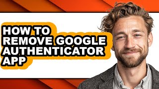 How to Remove Google Authenticator App - Step by Step