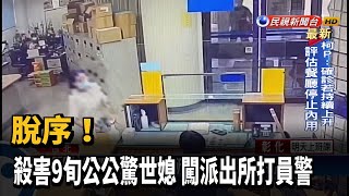 脫序! 殺害9旬公公驚世媳 闖派出所打員警－民視新聞